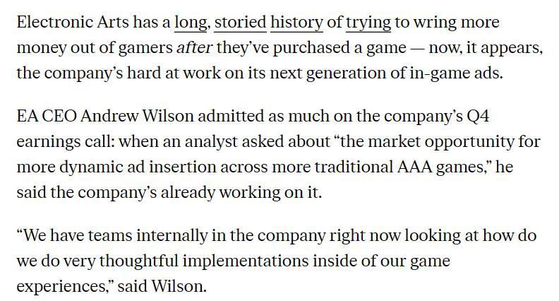 据外媒The Verg报道，EA首席执行官Andrew Wilson在公司电话会议上透露，公司目前正在研究如何在3A游戏中插入广告，不过Andrew Wilson表示这方面仍处于早期阶段